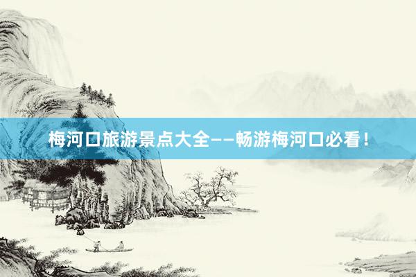 梅河口旅游景点大全——畅游梅河口必看！