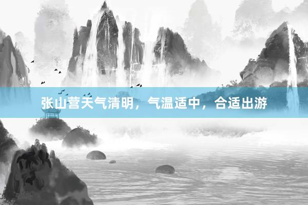 张山营天气清明，气温适中，合适出游