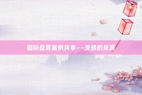 国际盘算案例共享——灵感的泉源