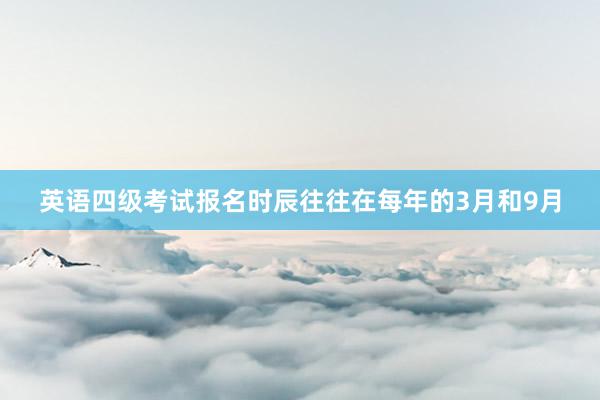 英语四级考试报名时辰往往在每年的3月和9月